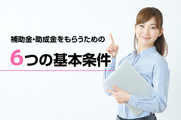 補助金・助成金をもらうための6つの基本条件